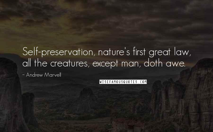 Andrew Marvell Quotes: Self-preservation, nature's first great law, all the creatures, except man, doth awe.