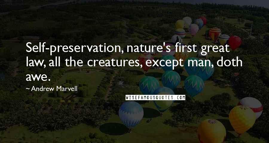 Andrew Marvell Quotes: Self-preservation, nature's first great law, all the creatures, except man, doth awe.