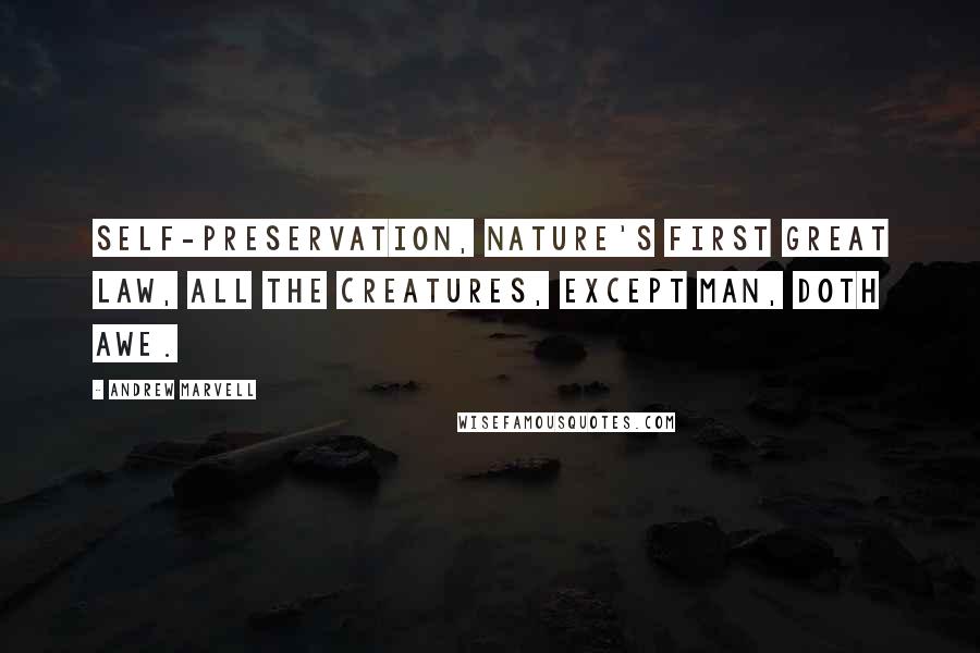 Andrew Marvell Quotes: Self-preservation, nature's first great law, all the creatures, except man, doth awe.