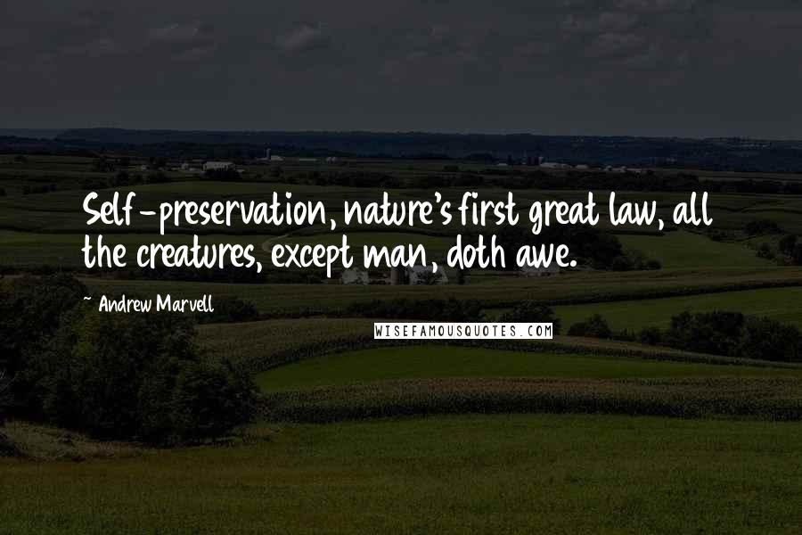 Andrew Marvell Quotes: Self-preservation, nature's first great law, all the creatures, except man, doth awe.