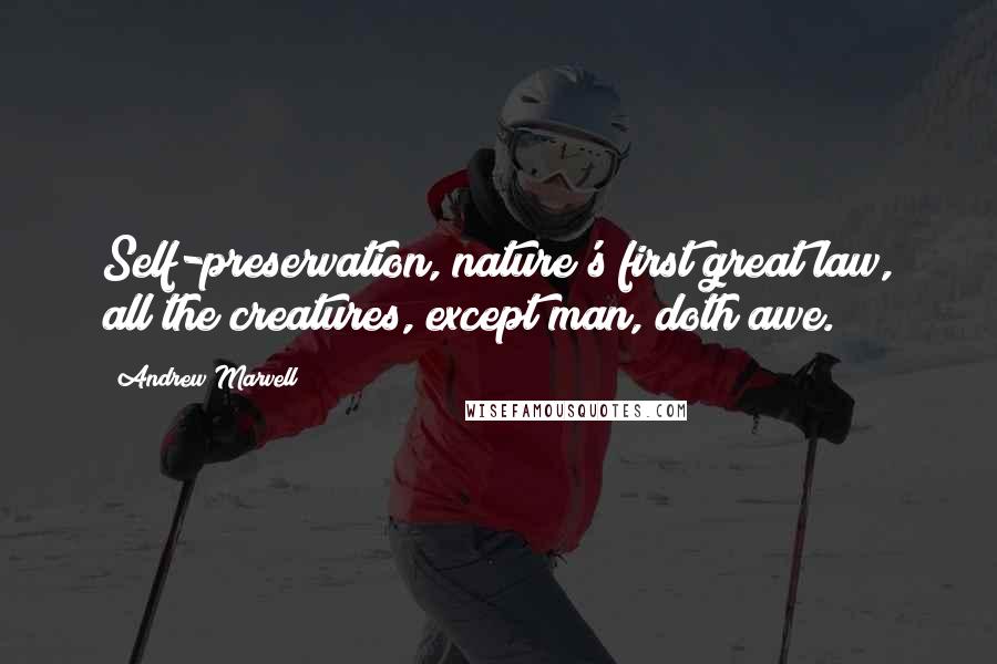 Andrew Marvell Quotes: Self-preservation, nature's first great law, all the creatures, except man, doth awe.