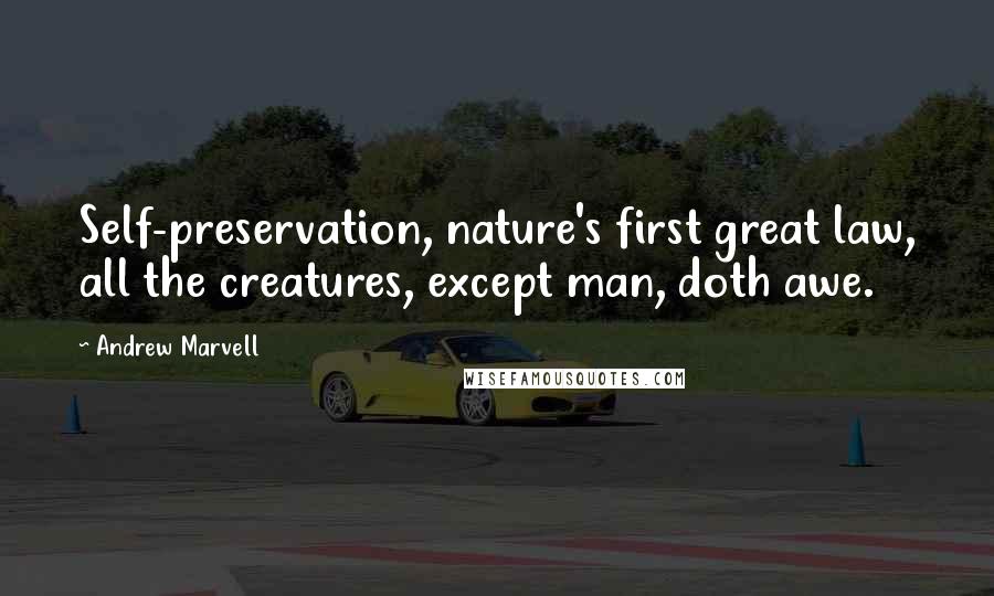 Andrew Marvell Quotes: Self-preservation, nature's first great law, all the creatures, except man, doth awe.