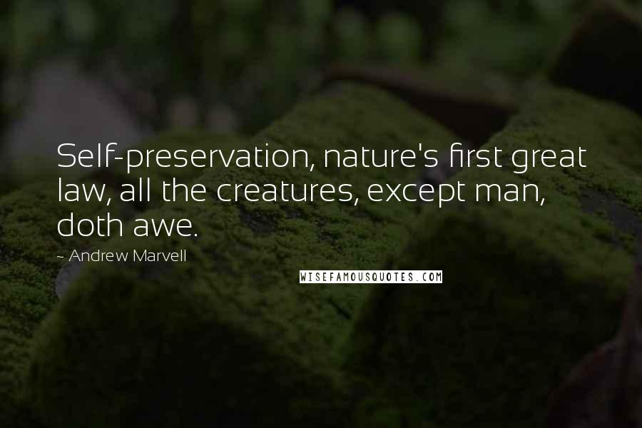 Andrew Marvell Quotes: Self-preservation, nature's first great law, all the creatures, except man, doth awe.