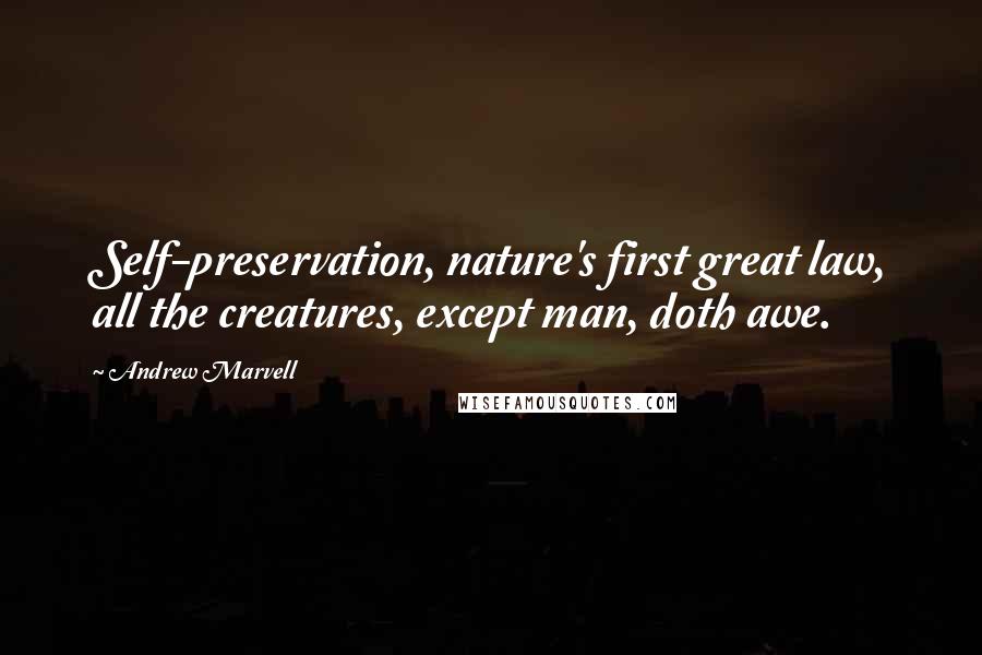 Andrew Marvell Quotes: Self-preservation, nature's first great law, all the creatures, except man, doth awe.