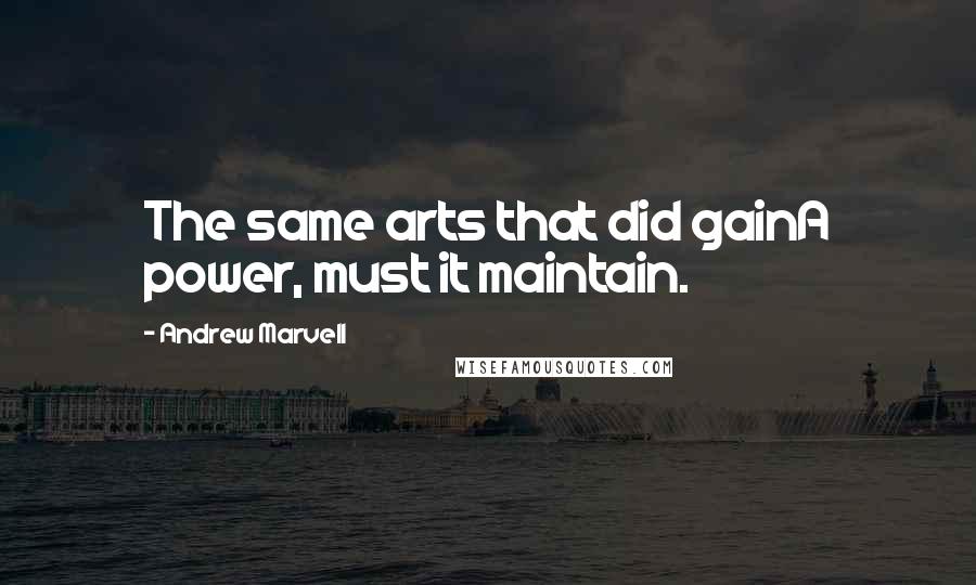 Andrew Marvell Quotes: The same arts that did gainA power, must it maintain.