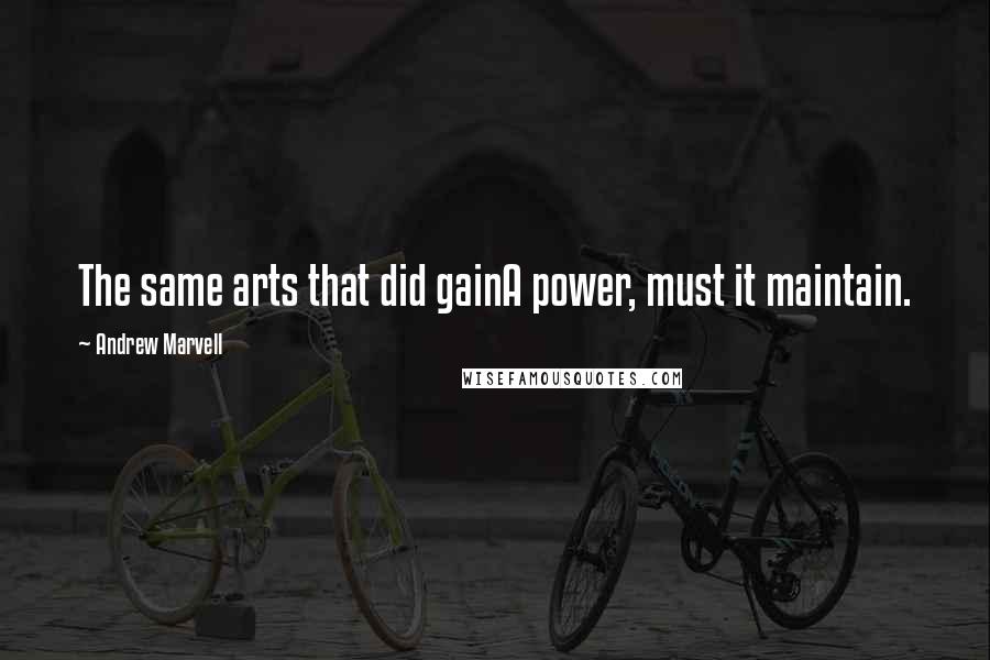 Andrew Marvell Quotes: The same arts that did gainA power, must it maintain.