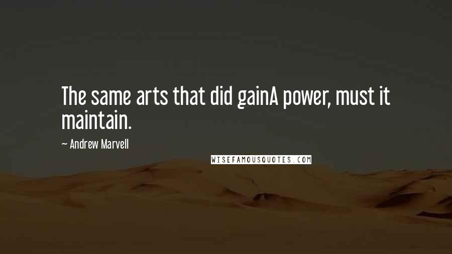Andrew Marvell Quotes: The same arts that did gainA power, must it maintain.