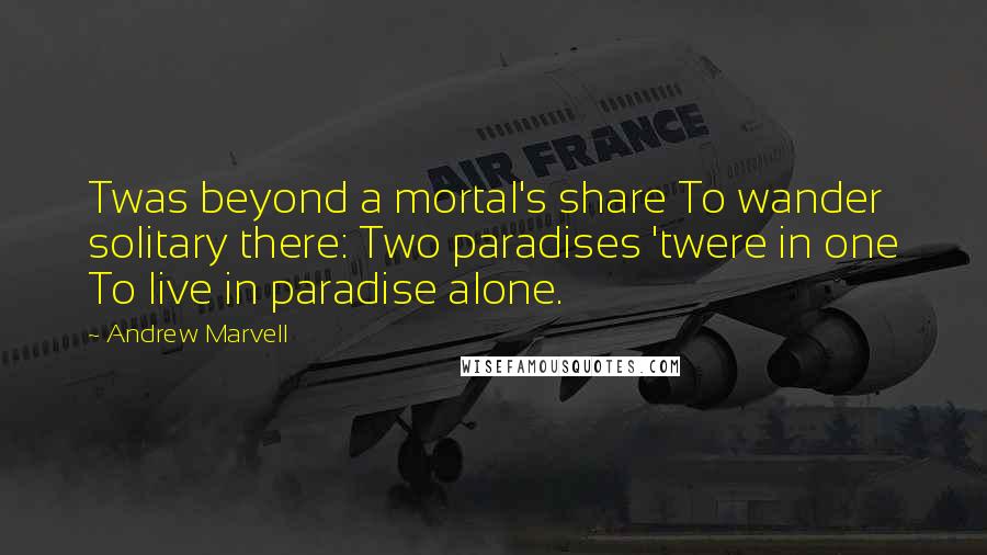 Andrew Marvell Quotes: Twas beyond a mortal's share To wander solitary there: Two paradises 'twere in one To live in paradise alone.