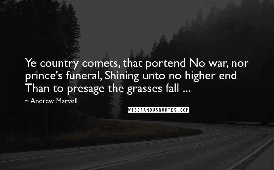 Andrew Marvell Quotes: Ye country comets, that portend No war, nor prince's funeral, Shining unto no higher end Than to presage the grasses fall ...