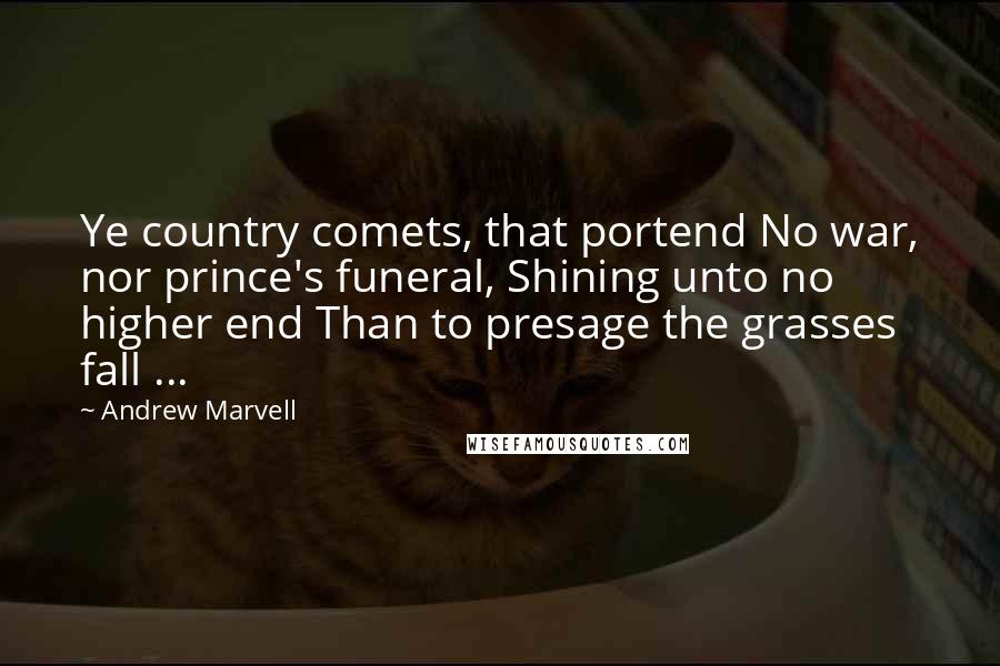 Andrew Marvell Quotes: Ye country comets, that portend No war, nor prince's funeral, Shining unto no higher end Than to presage the grasses fall ...