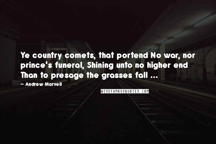 Andrew Marvell Quotes: Ye country comets, that portend No war, nor prince's funeral, Shining unto no higher end Than to presage the grasses fall ...