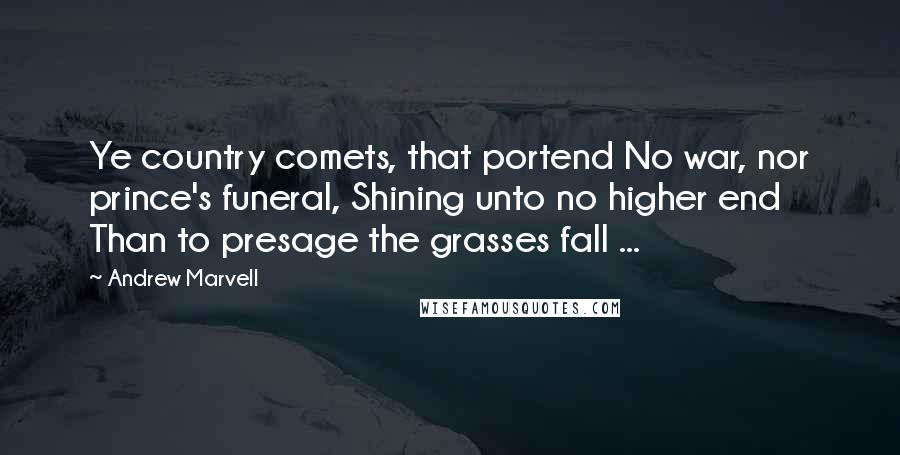 Andrew Marvell Quotes: Ye country comets, that portend No war, nor prince's funeral, Shining unto no higher end Than to presage the grasses fall ...