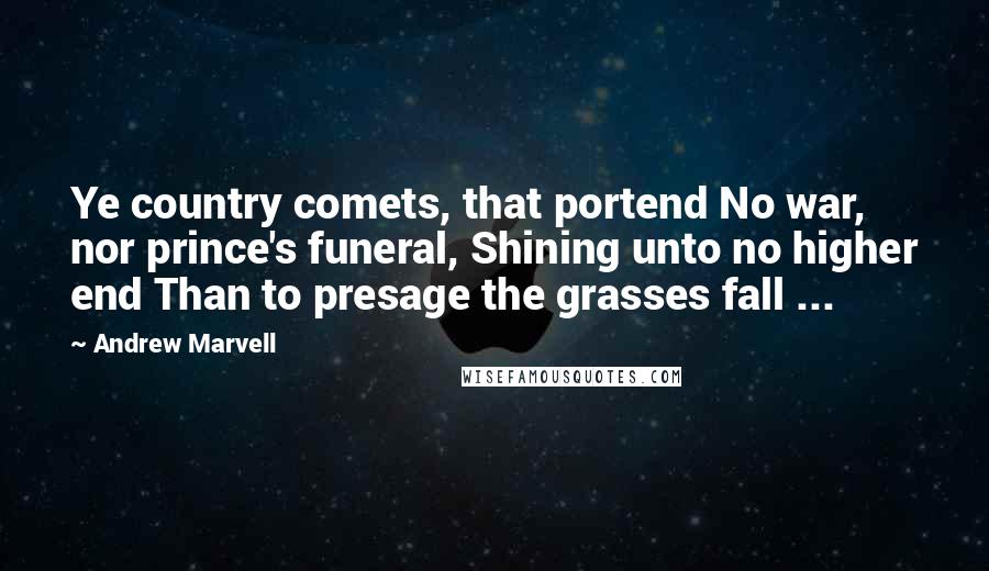 Andrew Marvell Quotes: Ye country comets, that portend No war, nor prince's funeral, Shining unto no higher end Than to presage the grasses fall ...
