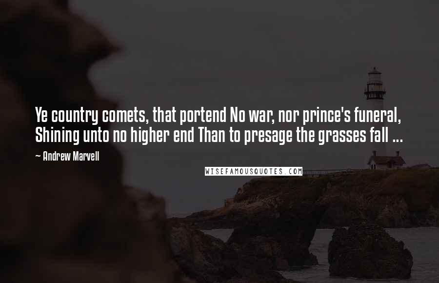 Andrew Marvell Quotes: Ye country comets, that portend No war, nor prince's funeral, Shining unto no higher end Than to presage the grasses fall ...