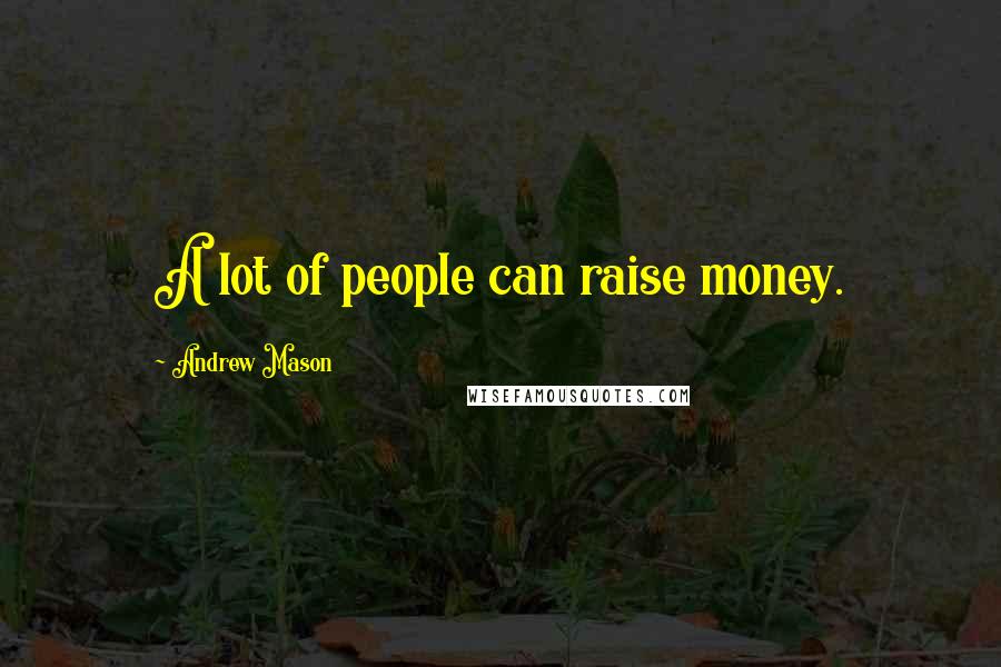 Andrew Mason Quotes: A lot of people can raise money.