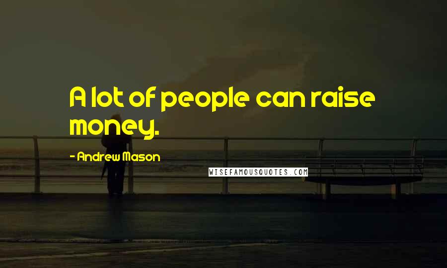 Andrew Mason Quotes: A lot of people can raise money.