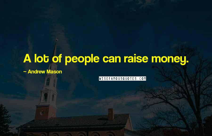 Andrew Mason Quotes: A lot of people can raise money.