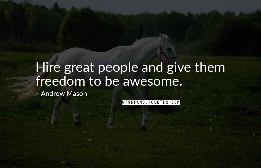 Andrew Mason Quotes: Hire great people and give them freedom to be awesome.