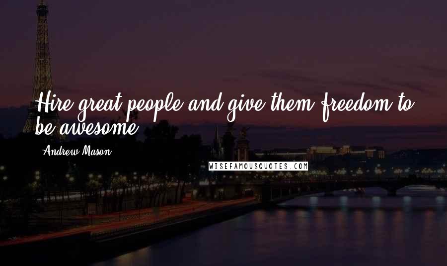 Andrew Mason Quotes: Hire great people and give them freedom to be awesome.