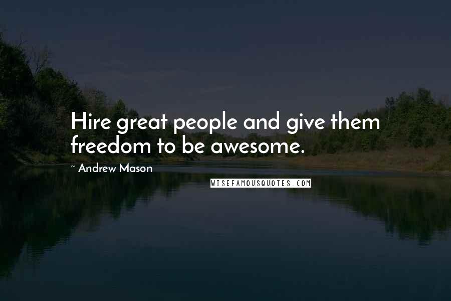 Andrew Mason Quotes: Hire great people and give them freedom to be awesome.