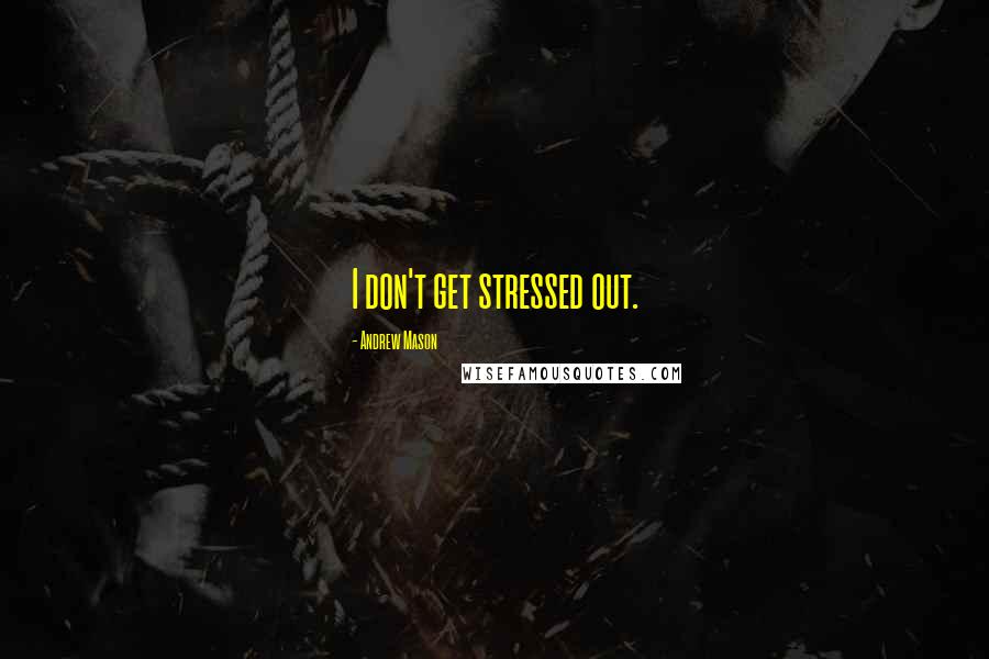 Andrew Mason Quotes: I don't get stressed out.