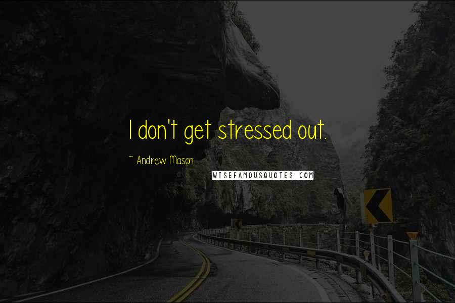 Andrew Mason Quotes: I don't get stressed out.