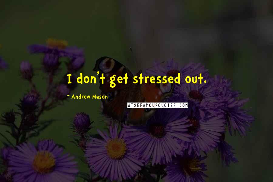 Andrew Mason Quotes: I don't get stressed out.