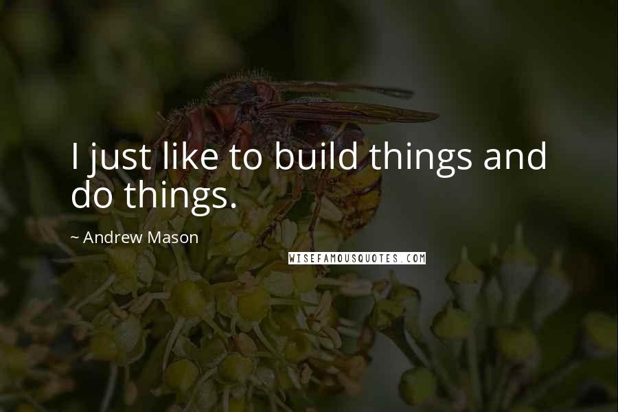 Andrew Mason Quotes: I just like to build things and do things.