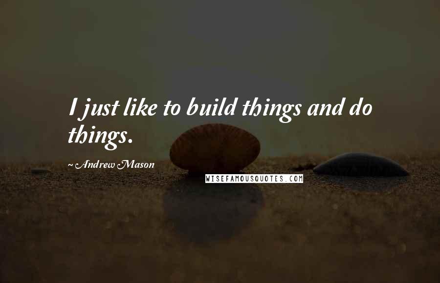 Andrew Mason Quotes: I just like to build things and do things.