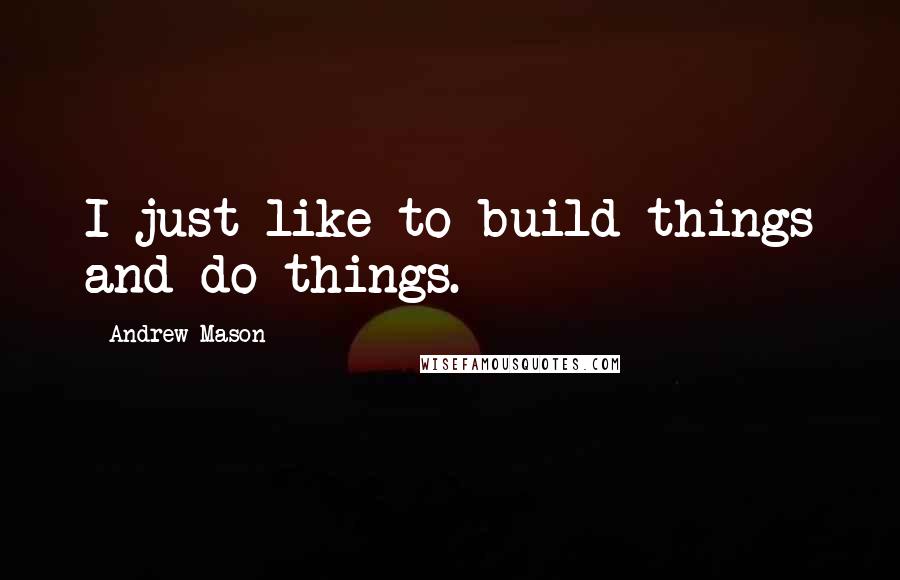 Andrew Mason Quotes: I just like to build things and do things.