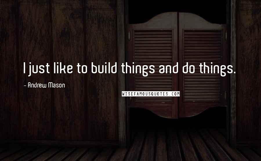 Andrew Mason Quotes: I just like to build things and do things.
