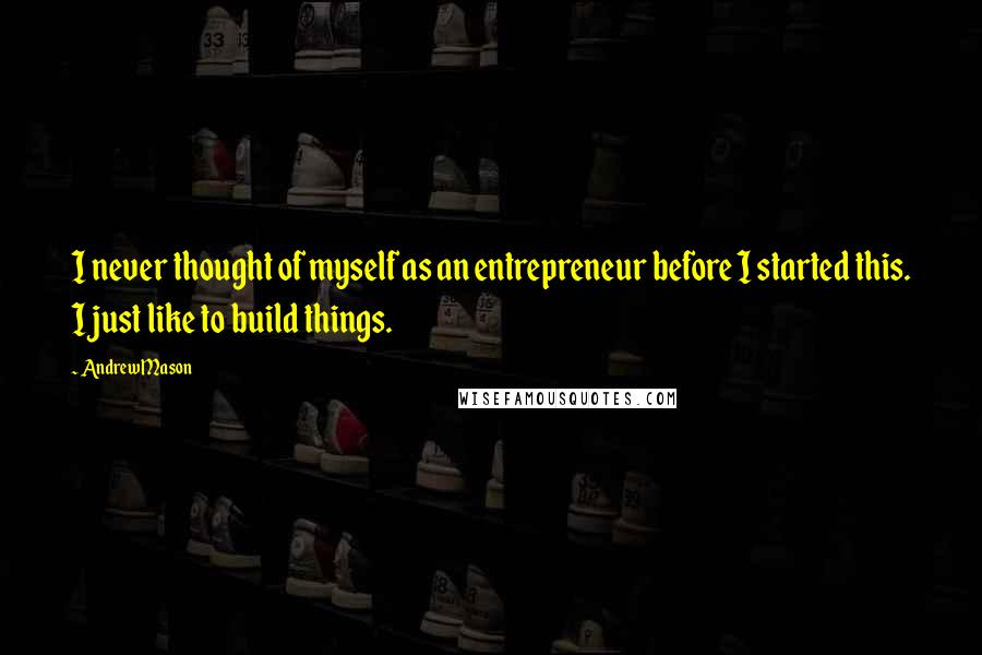 Andrew Mason Quotes: I never thought of myself as an entrepreneur before I started this. I just like to build things.