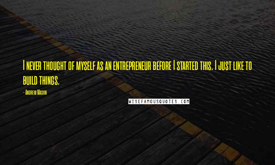 Andrew Mason Quotes: I never thought of myself as an entrepreneur before I started this. I just like to build things.