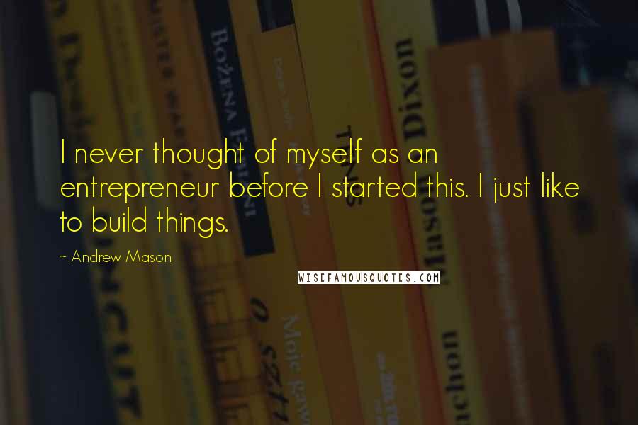 Andrew Mason Quotes: I never thought of myself as an entrepreneur before I started this. I just like to build things.