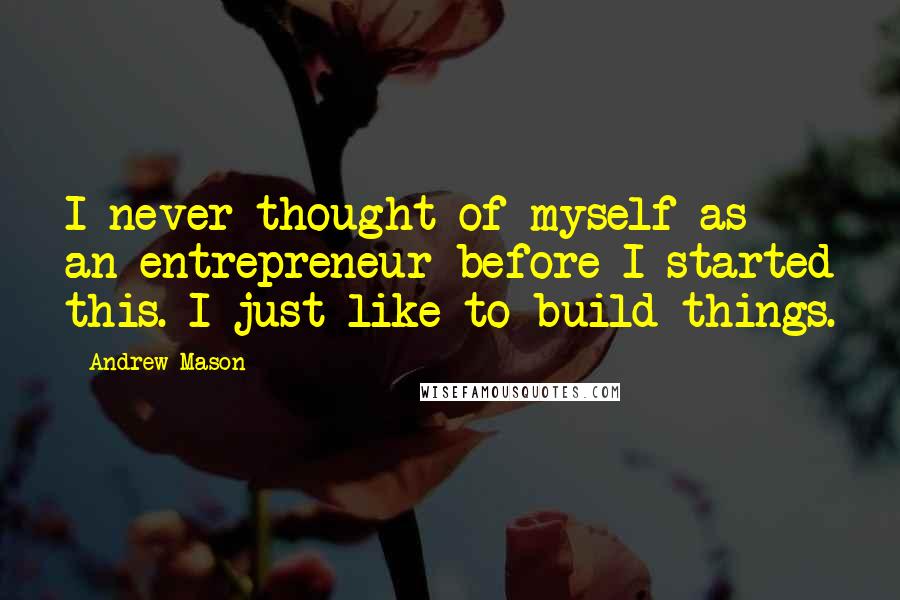 Andrew Mason Quotes: I never thought of myself as an entrepreneur before I started this. I just like to build things.