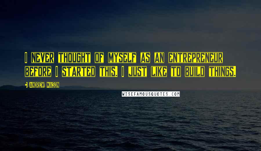 Andrew Mason Quotes: I never thought of myself as an entrepreneur before I started this. I just like to build things.