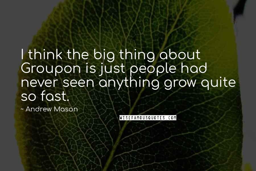 Andrew Mason Quotes: I think the big thing about Groupon is just people had never seen anything grow quite so fast.