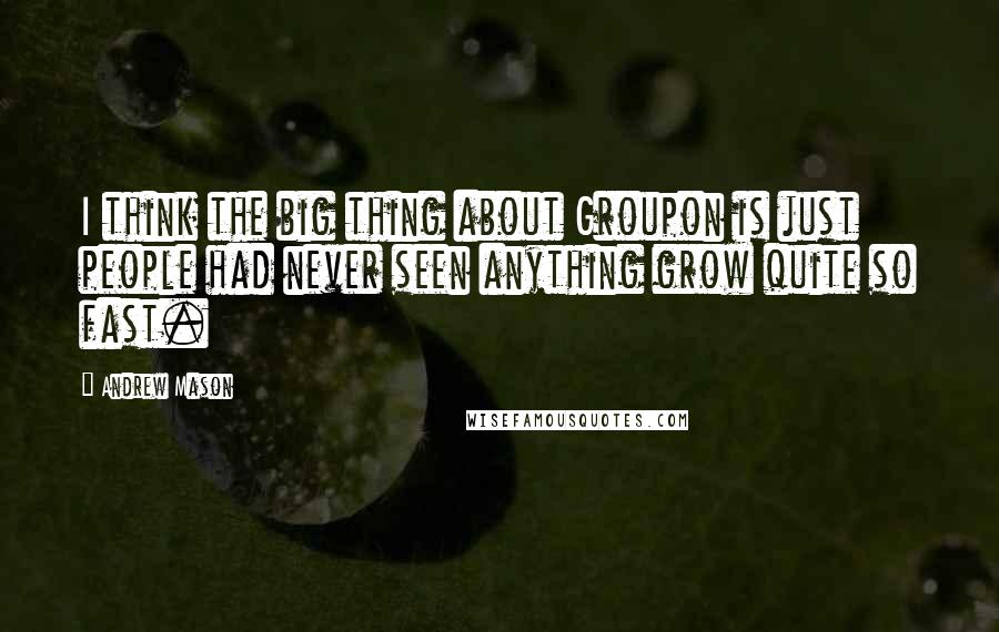 Andrew Mason Quotes: I think the big thing about Groupon is just people had never seen anything grow quite so fast.