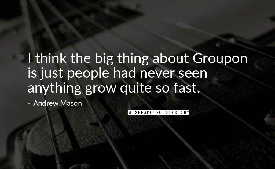 Andrew Mason Quotes: I think the big thing about Groupon is just people had never seen anything grow quite so fast.