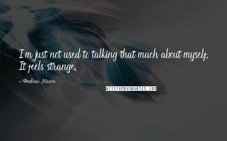 Andrew Mason Quotes: I'm just not used to talking that much about myself. It feels strange.