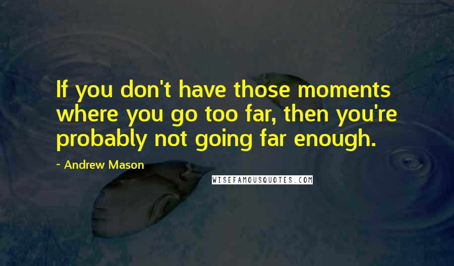 Andrew Mason Quotes: If you don't have those moments where you go too far, then you're probably not going far enough.