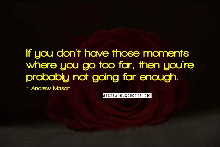 Andrew Mason Quotes: If you don't have those moments where you go too far, then you're probably not going far enough.