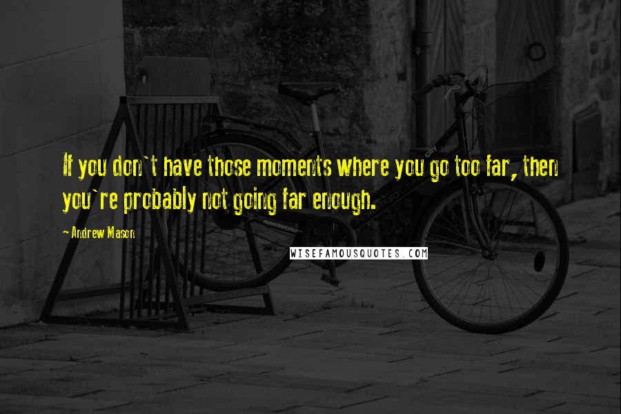 Andrew Mason Quotes: If you don't have those moments where you go too far, then you're probably not going far enough.