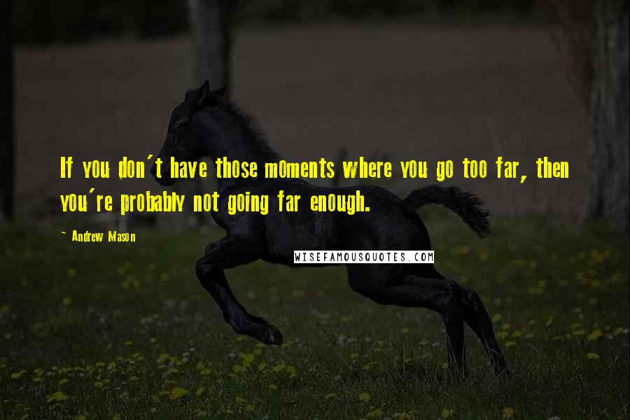 Andrew Mason Quotes: If you don't have those moments where you go too far, then you're probably not going far enough.