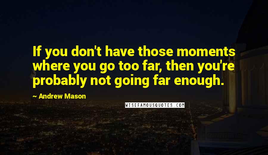 Andrew Mason Quotes: If you don't have those moments where you go too far, then you're probably not going far enough.