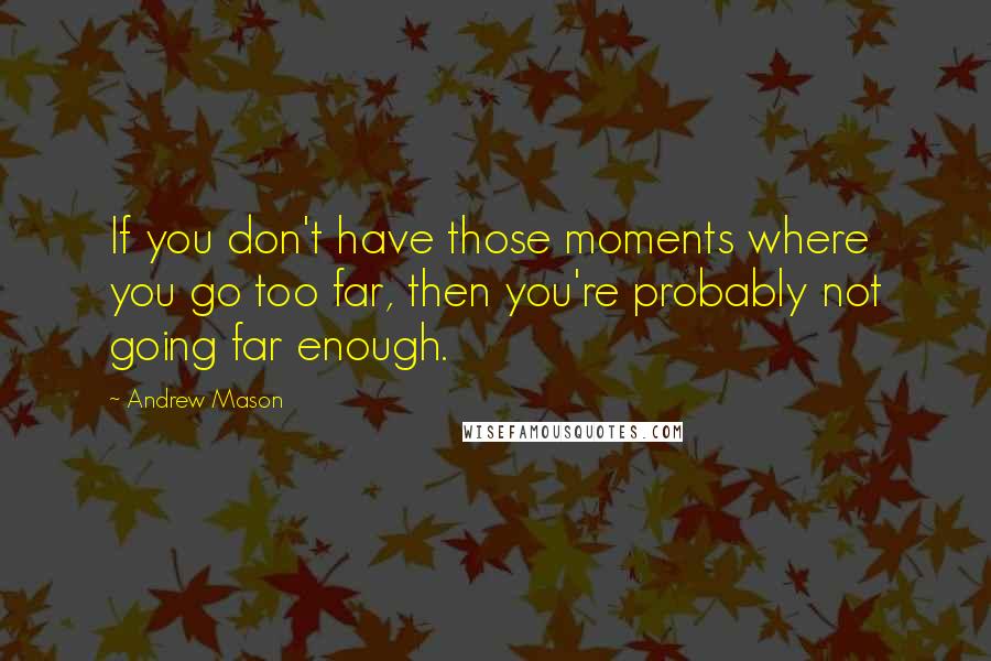 Andrew Mason Quotes: If you don't have those moments where you go too far, then you're probably not going far enough.