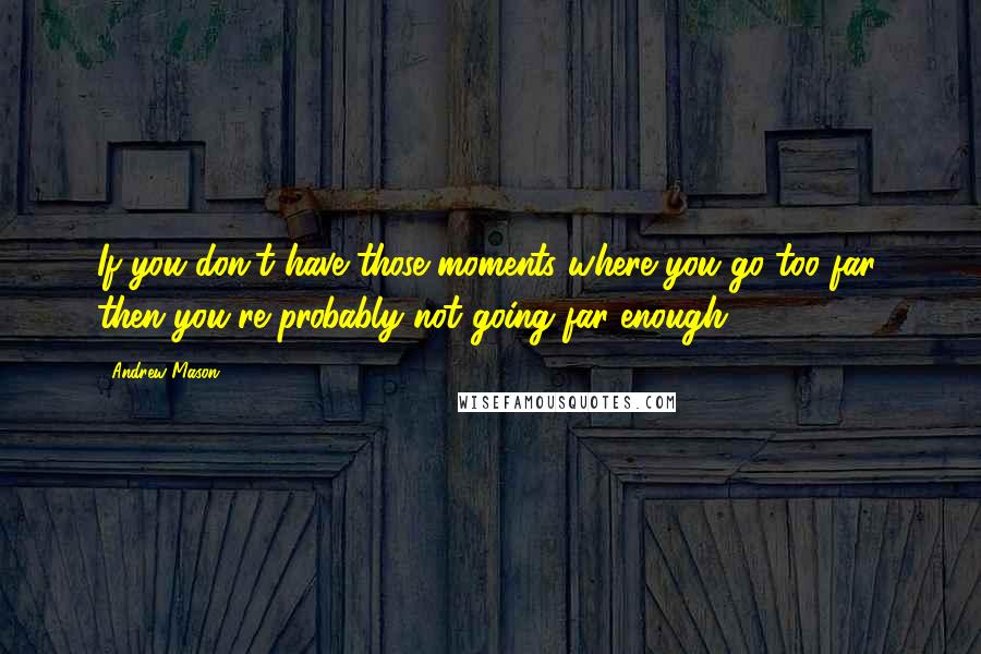 Andrew Mason Quotes: If you don't have those moments where you go too far, then you're probably not going far enough.