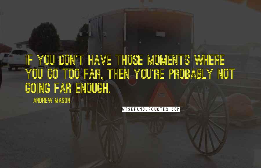 Andrew Mason Quotes: If you don't have those moments where you go too far, then you're probably not going far enough.
