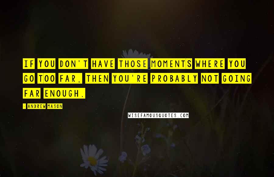 Andrew Mason Quotes: If you don't have those moments where you go too far, then you're probably not going far enough.