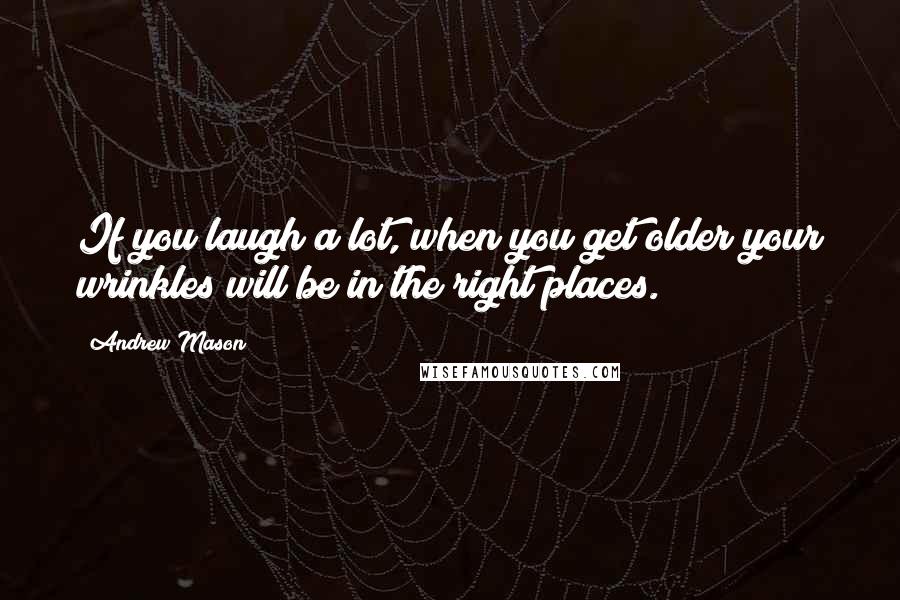 Andrew Mason Quotes: If you laugh a lot, when you get older your wrinkles will be in the right places.